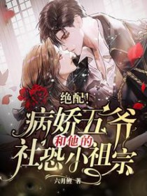 绝配！病娇五爷和他的社恐小祖宗绝配！病娇五爷和他的社恐小祖宗